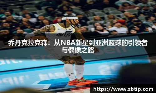 乔丹克拉克森：从NBA新星到亚洲篮球的引领者与偶像之路