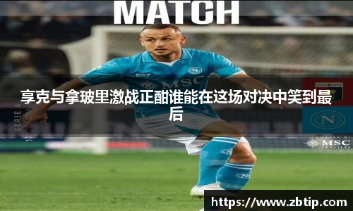 享克与拿玻里激战正酣谁能在这场对决中笑到最后